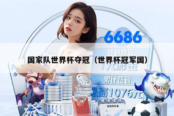 国家队世界杯夺冠（世界杯冠军国）