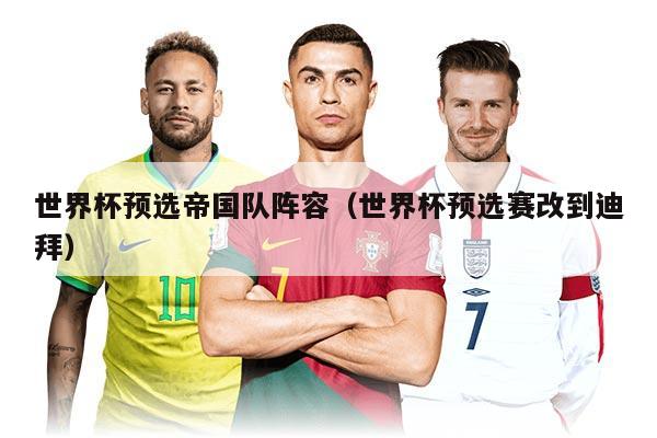 世界杯预选帝国队阵容（世界杯预选赛改到迪拜）