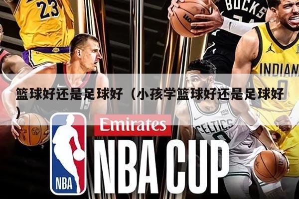 篮球好还是足球好（小孩学篮球好还是足球好）
