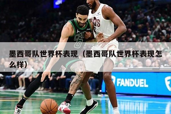 墨西哥队世界杯表现（墨西哥队世界杯表现怎么样）