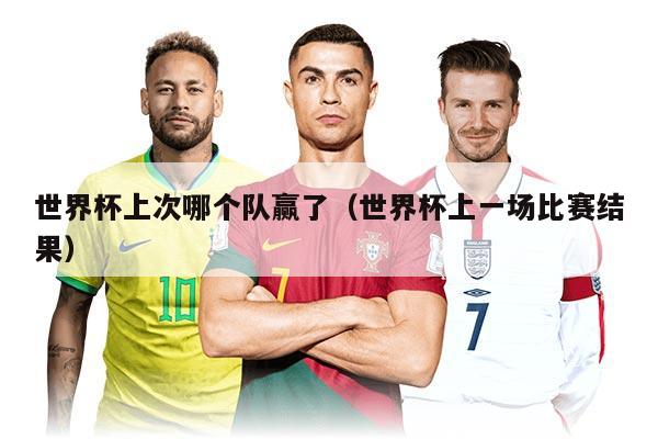 世界杯上次哪个队赢了（世界杯上一场比赛结果）