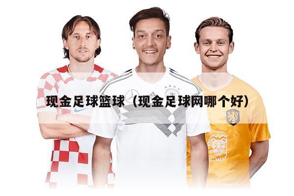 现金足球篮球（现金足球网哪个好）