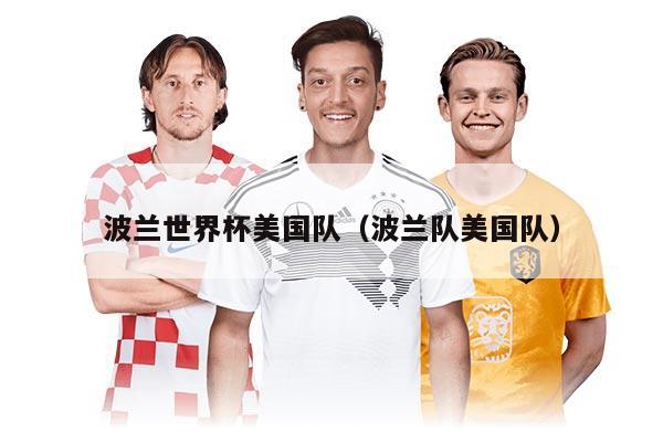 波兰世界杯美国队（波兰队美国队）