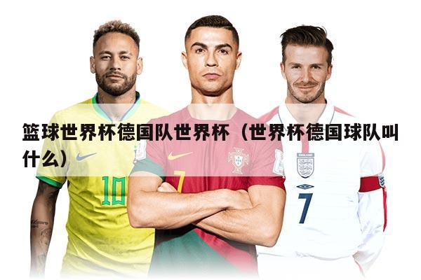 篮球世界杯德国队世界杯（世界杯德国球队叫什么）