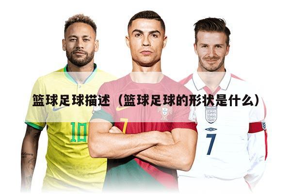 篮球足球描述（篮球足球的形状是什么）