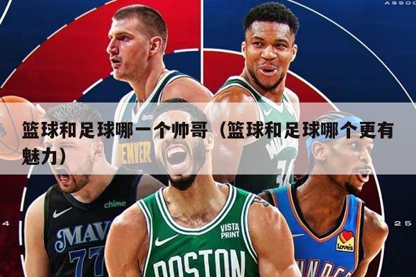篮球和足球哪一个帅哥（篮球和足球哪个更有魅力）