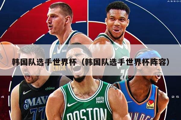 韩国队选手世界杯（韩国队选手世界杯阵容）