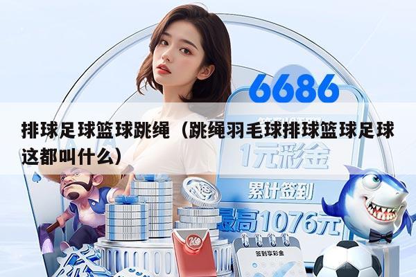 排球足球篮球跳绳（跳绳羽毛球排球篮球足球这都叫什么）