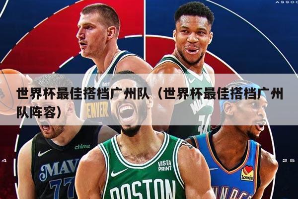 世界杯最佳搭档广州队（世界杯最佳搭档广州队阵容）