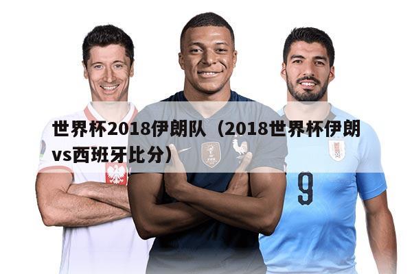 世界杯2018伊朗队（2018世界杯伊朗vs西班牙比分）
