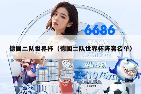 德国二队世界杯（德国二队世界杯阵容名单）