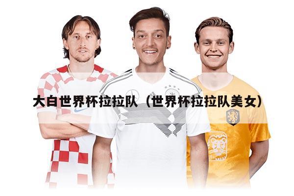 大白世界杯拉拉队（世界杯拉拉队美女）
