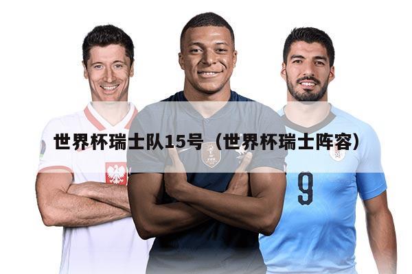 世界杯瑞士队15号（世界杯瑞士阵容）