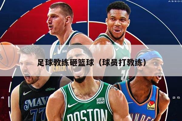 足球教练砸篮球（球员打教练）