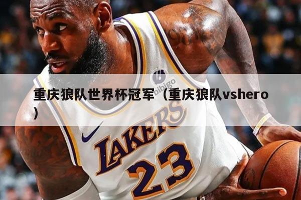 重庆狼队世界杯冠军（重庆狼队vshero）