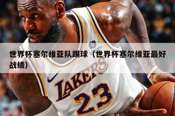 世界杯塞尔维亚队踢球（世界杯塞尔维亚最好战绩）