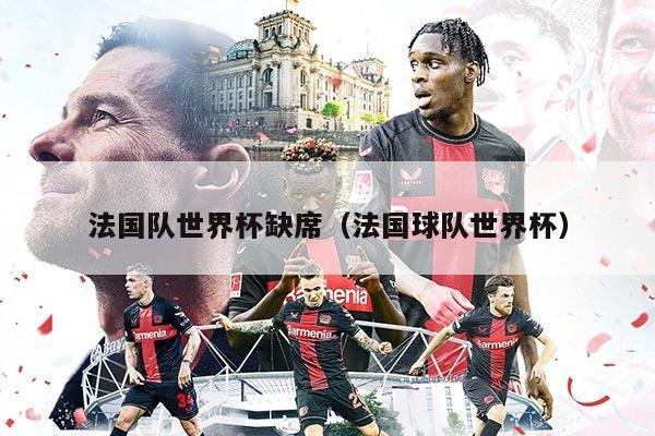 法国队世界杯缺席（法国球队世界杯）