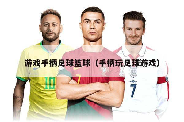 游戏手柄足球篮球（手柄玩足球游戏）