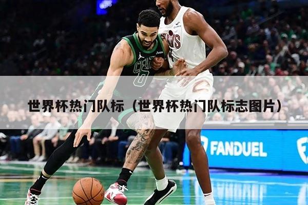 世界杯热门队标（世界杯热门队标志图片）