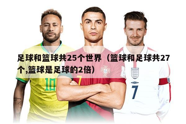 足球和篮球共25个世界（篮球和足球共27个,篮球是足球的2倍）