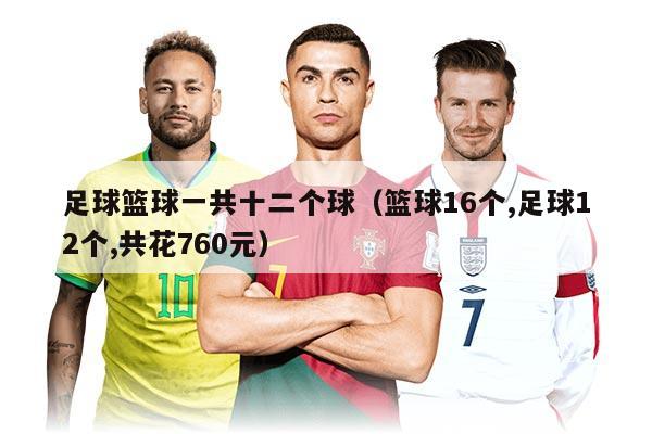 足球篮球一共十二个球（篮球16个,足球12个,共花760元）