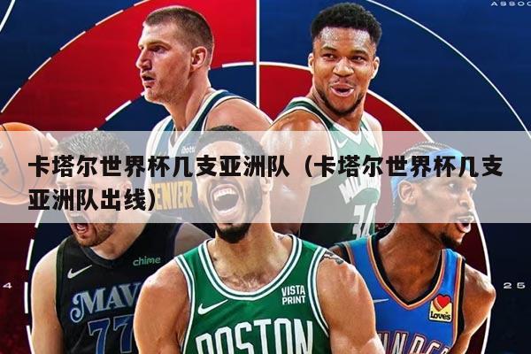 卡塔尔世界杯几支亚洲队（卡塔尔世界杯几支亚洲队出线）