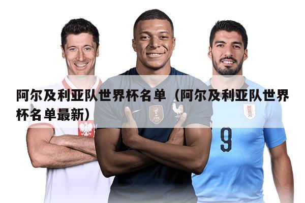 阿尔及利亚队世界杯名单（阿尔及利亚队世界杯名单最新）