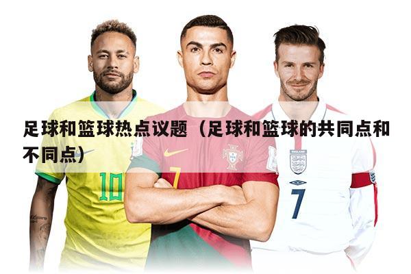 足球和篮球热点议题（足球和篮球的共同点和不同点）
