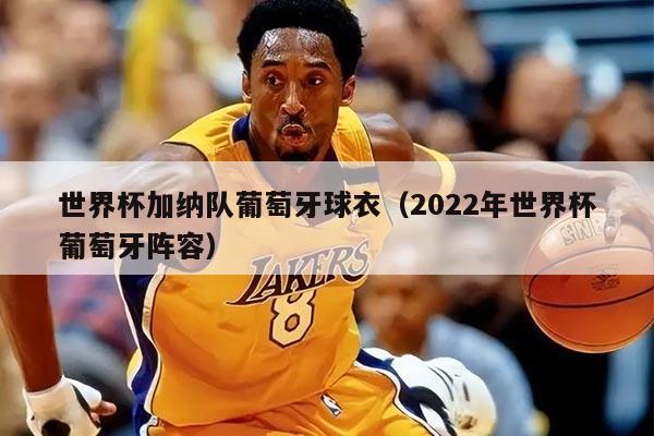 世界杯加纳队葡萄牙球衣（2022年世界杯葡萄牙阵容）