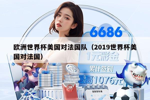 欧洲世界杯美国对法国队（2019世界杯美国对法国）