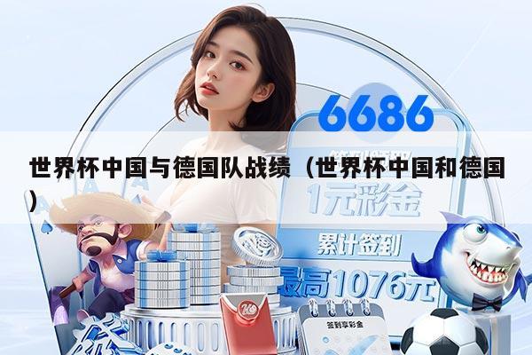 世界杯中国与德国队战绩（世界杯中国和德国）