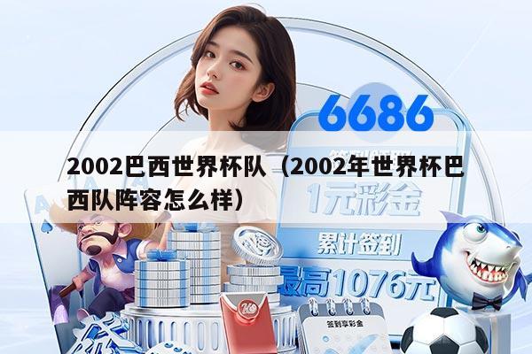 2002巴西世界杯队（2002年世界杯巴西队阵容怎么样）