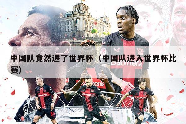 中国队竟然进了世界杯（中国队进入世界杯比赛）