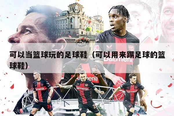 可以当篮球玩的足球鞋（可以用来踢足球的篮球鞋）