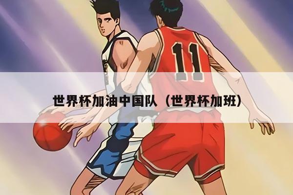 世界杯加油中国队（世界杯加班）