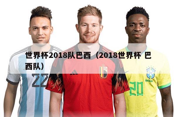 世界杯2018队巴西（2018世界杯 巴西队）