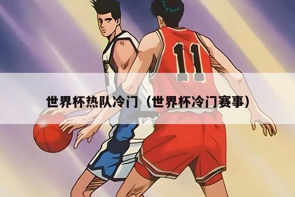 世界杯热队冷门（世界杯冷门赛事）