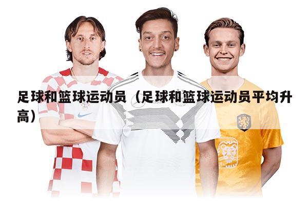 足球和篮球运动员(足球和篮球运动员平均升高)