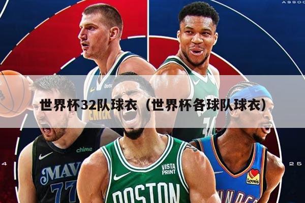 世界杯32队球衣(世界杯各球队球衣)